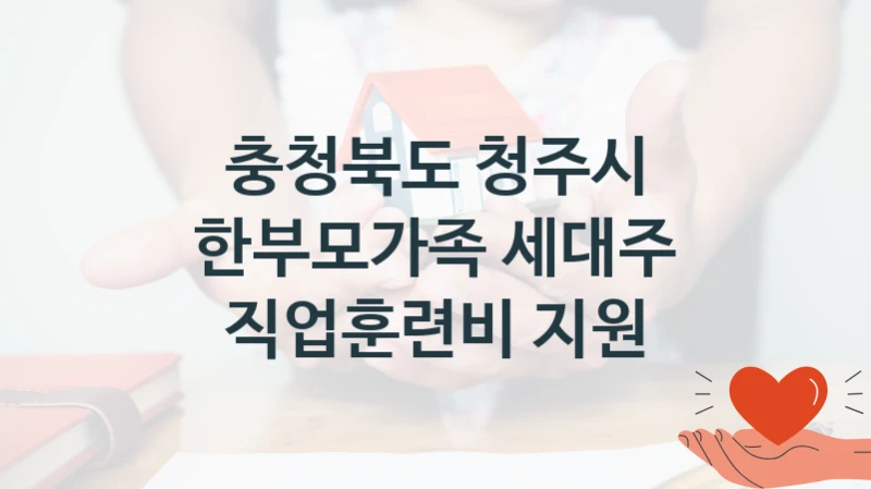 충청북도 청주시
한부모가족 세대주 직업훈련비 지원