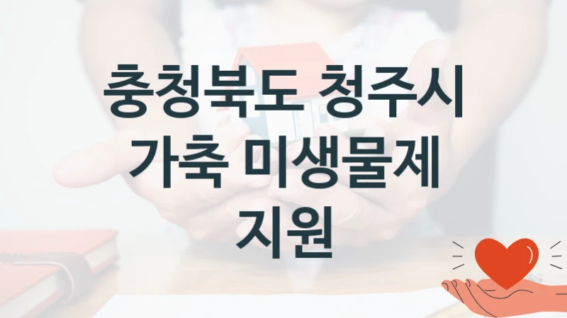 “가축 미생물제 지원” 지원 한도와 신청 기준 – 충청북도 청주시 복지정책 요건 및 혜택 안내