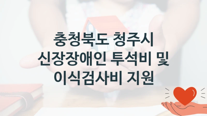 국가 지원 혜택 “신장장애인 투석비 및 이식검사비 지원” – 충청북도 청주시 자격 요건과 신청 방법