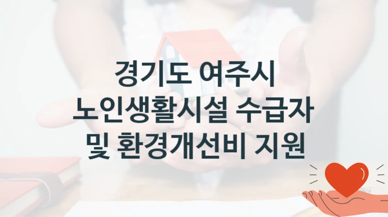 국가 복지 정책 “노인생활시설 수급자 및 환경개선비 지원” 신청 절차와 준비물 – 경기도 여주시
