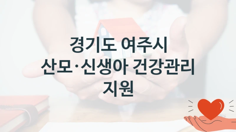“산모·신생아 건강관리 지원” 복지 혜택 자격 심사 및 접수 일정 – 경기도 여주시 지원 정책