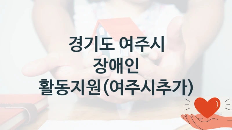 국가 복지 정책 “장애인 활동지원(여주시추가)” 신청 절차와 준비물 – 경기도 여주시