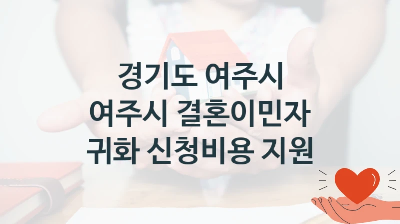 경기도 여주시 “여주시 결혼이민자 귀화 신청비용 지원” 복지 지원혜택 – 신청 방법과 구비 서류