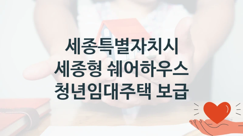 “세종형 쉐어하우스 청년임대주택 보급” 복지 혜택 신청부터 지급까지 – 세종특별자치시 지원 정책