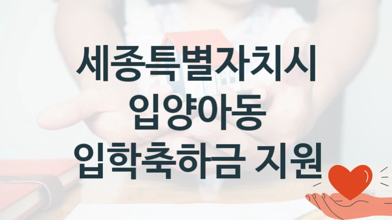 “입양아동 입학축하금 지원” 복지 혜택 신청부터 지급까지 – 세종특별자치시 지원 정책