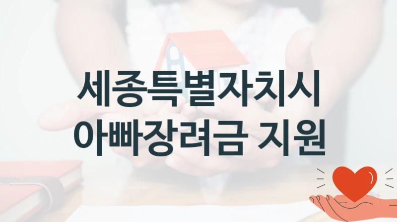 세종특별자치시 “아빠장려금 지원” 복지 지원혜택 – 신청 조건과 자격 조건
