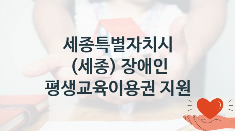 세종특별자치시 복지정책, (세종) 장애인 평생교육이용권 지원, 신청 방법과 구비 서류