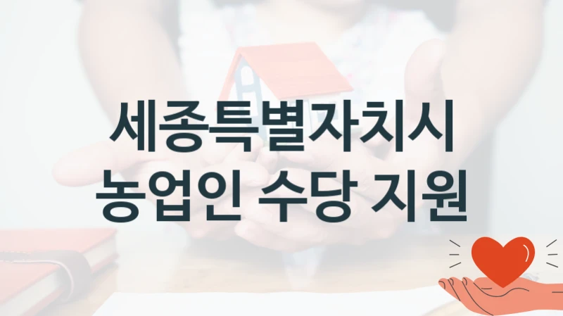 정부 지원 제도 “농업인 수당 지원” 신청 절차와 준비물 – 세종특별자치시