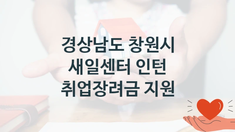 경상남도 창원시 공공 지원 정책 “새일센터 인턴 취업장려금 지원” – 접수 방법 및 지원 한도