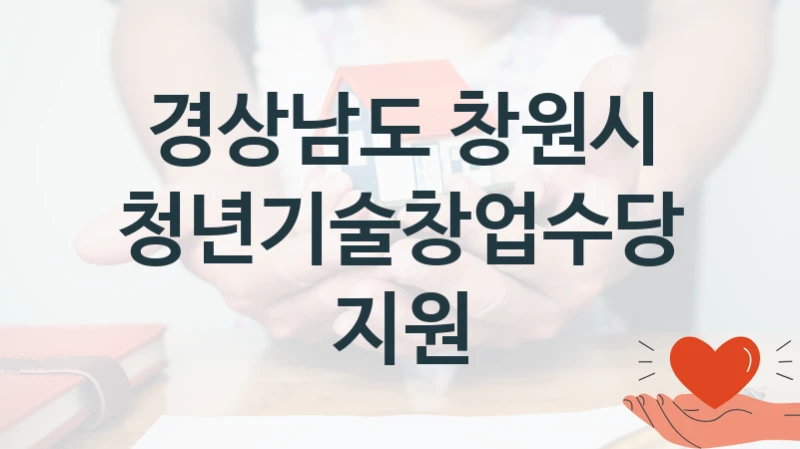청년기술창업수당 지원 신청 가이드 – 경상남도 창원시 복지 지원 방법 및 필수 요건 안내