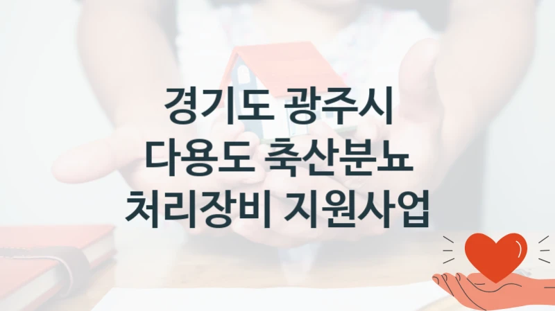 경기도 광주시 복지정책 “다용도 축산분뇨 처리장비 지원사업” 농업정책과 -신청 자격 조건과 신청 방법