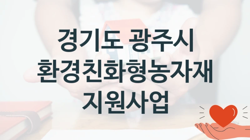국가 지원 혜택 “환경친화형농자재 지원사업” – 경기도 광주시 신청 대상 및 제출 서류