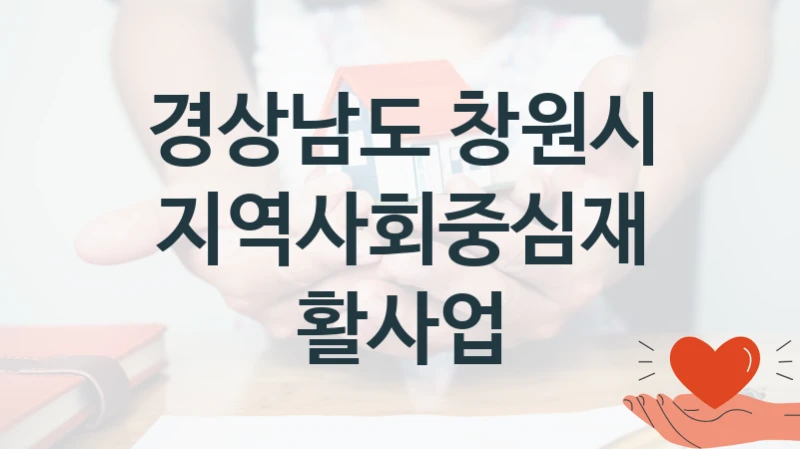 경상남도 창원시 사회 지원 제도 “지역사회중심재활사업” – 신청 요건과 제출 서류