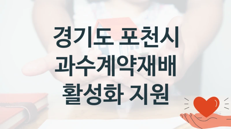 국가 지원 혜택 “과수계약재배 활성화 지원” – 경기도 포천시 신청 대상 및 제출 서류