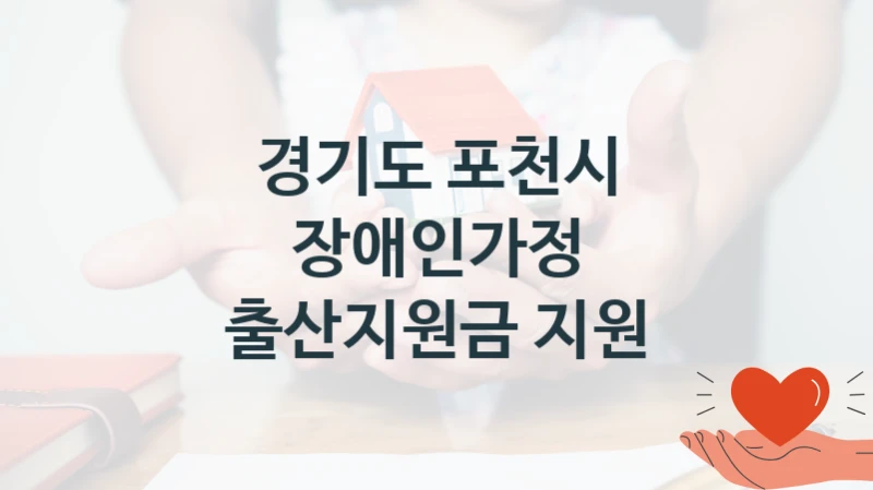 “장애인가정 출산지원금 지원” 혜택 대상자 조건 – 경기도 포천시 복지정책 요건 및 혜택 안내