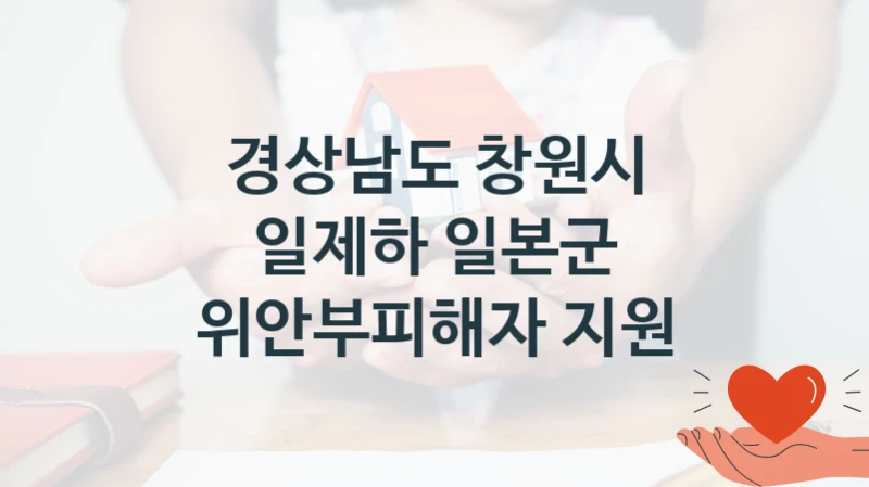 정부 지원 제도 “일제하 일본군 위안부피해자 지원” 신청 대상 및 자격 조건 – 경상남도 창원시