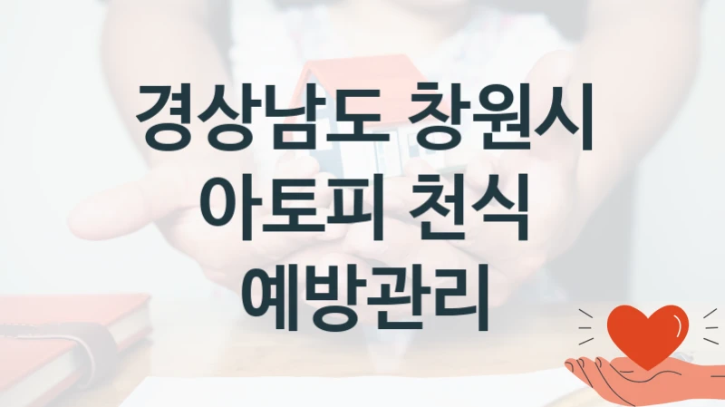 경상남도 창원시 “아토피 천식 예방관리” 복지 지원 정책 – 자격 요건과 접수 방법