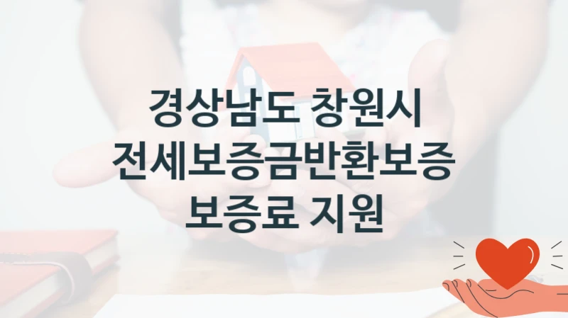 경상남도 창원시 “전세보증금반환보증 보증료 지원” 복지 지원 정책 – 신청 절차 및 필요 서류