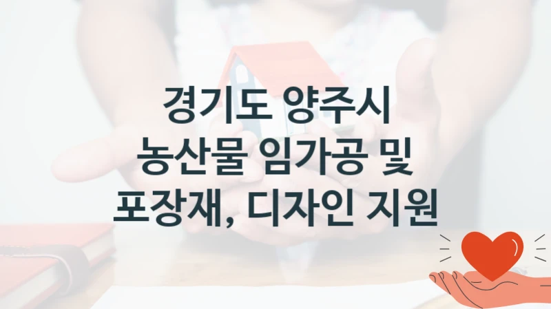 경기도 양주시 공공 복지 혜택 “농산물 임가공 및 포장재, 디자인 지원” – 신청 요건과 제출 서류