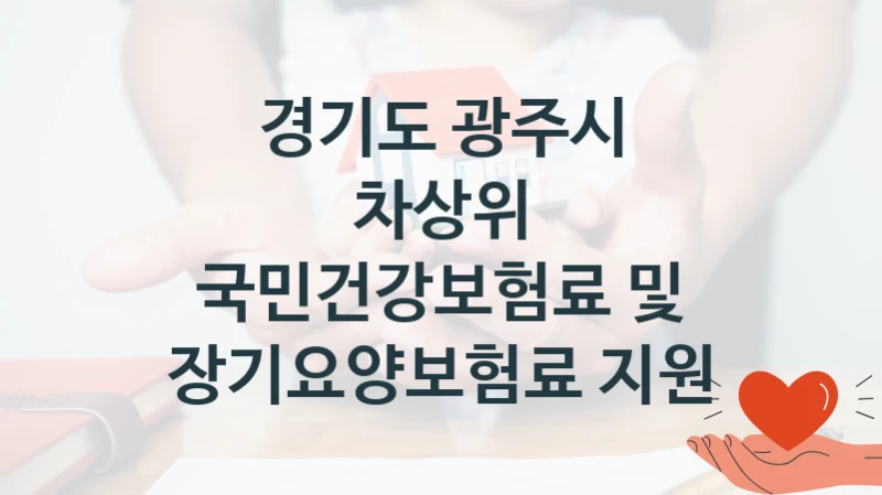 “차상위 국민건강보험료 및 장기요양보험료 지원” 복지 혜택 신청부터 지급까지 – 경기도 광주시 지원 정책