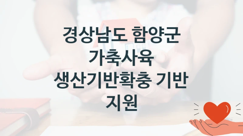 가축사육 생산기반확충 기반 지원 신청 가이드 – 경상남도 함양군 복지 지원 혜택 정리
