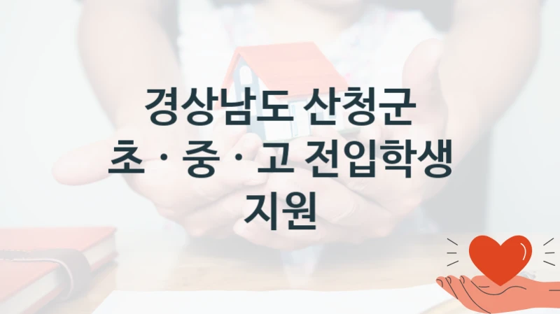 “초 · 중 · 고 전입학생 지원” 복지 혜택 자격 심사 및 접수 일정 – 경상남도 산청군 지원 정책