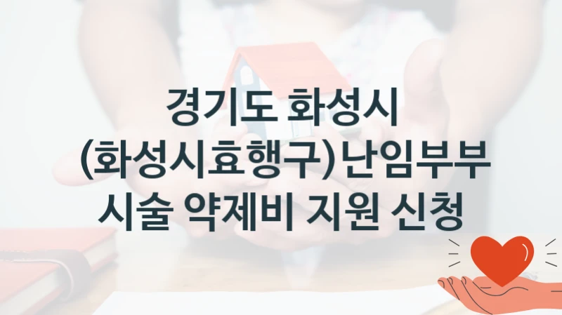 “(화성시효행구)난임부부 시술 약제비 지원 신청” 복지 혜택 자격 심사 및 접수 일정 – 경기도 화성시 지원 정책