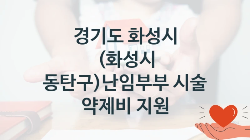 경기도 화성시 사회 복지 혜택 “(화성시 동탄구)난임부부 시술 약제비 지원” – 접수 방법 및 지원 한도