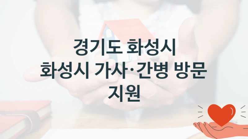 경기도 화성시 “화성시 가사·간병 방문 지원” 지원사업 대상자 선정 기준 및 서류 준비