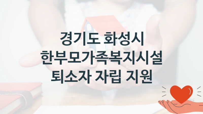 한부모가족복지시설 퇴소자 자립 지원 신청 가이드 – 경기도 화성시 복지 지원 혜택 정리