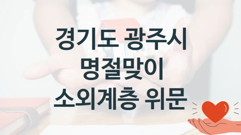 경기도 광주시 “명절맞이 소외계층 위문” 지원사업 자격 조건과 신청 일정