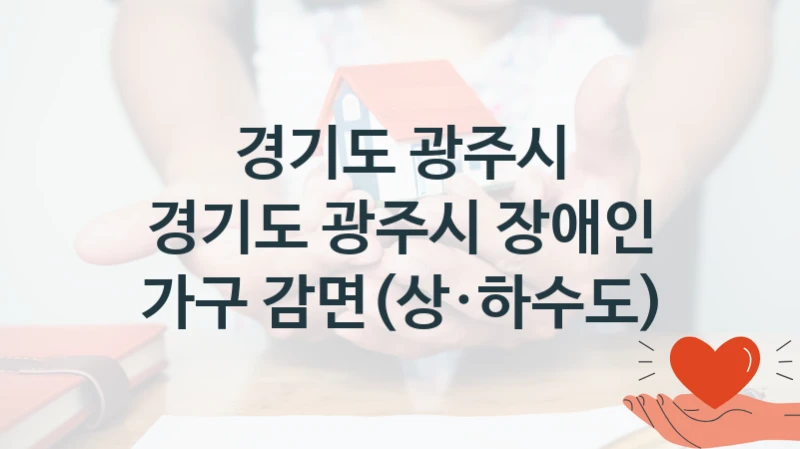 경기도 광주시 장애인 가구 감면(상·하수도) 신청 가이드 – 경기도 광주시 복지 지원 혜택 정리