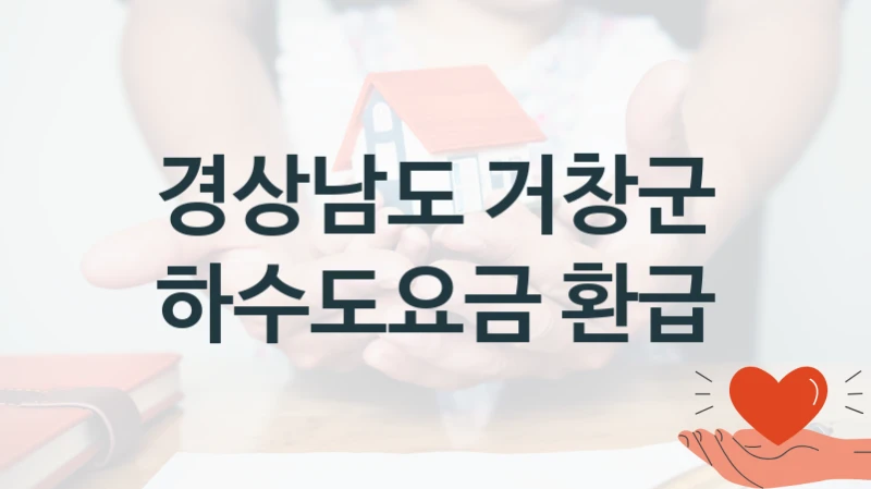 “하수도요금 환급” 복지 혜택 자격 심사 및 접수 일정 – 경상남도 거창군 지원 정책