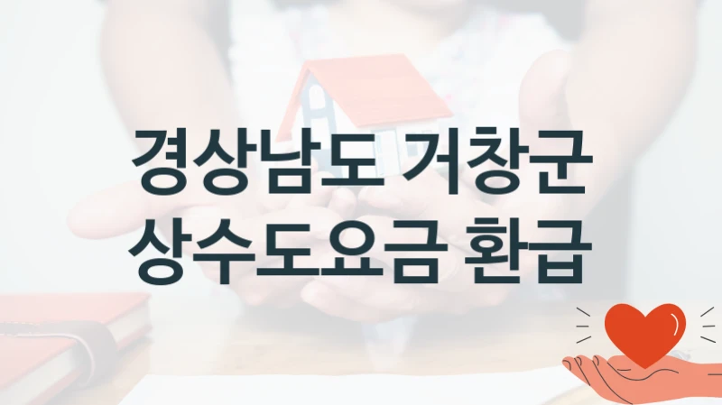 경상남도 거창군 “상수도요금 환급” 복지 지원 정책 – 신청 절차 및 필요 서류