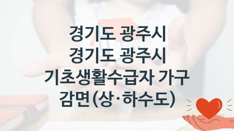정부 지원 제도 “경기도 광주시 기초생활수급자 가구 감면(상·하수도)” 신청 대상 및 자격 조건 – 경기도 광주시