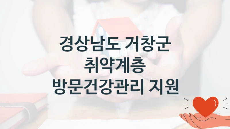 국가 지원 혜택 “취약계층 방문건강관리 지원” – 경상남도 거창군 자격 요건과 신청 방법